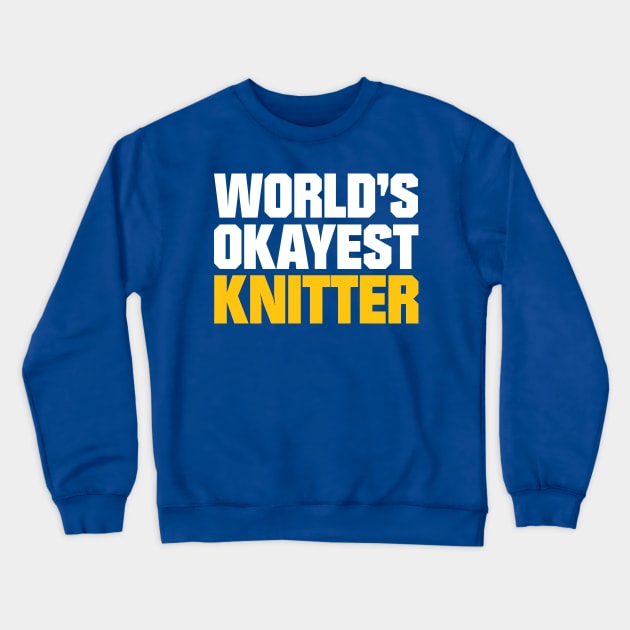 World's Okayest Knitter - Funny Knitting Quotes Crewneck Sweatshirt by zeeshirtsandprints